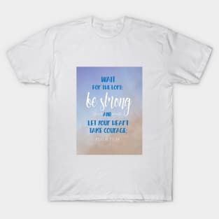 Be Strong, Let Your Heart Take Courage, Psalm 27:14 T-Shirt